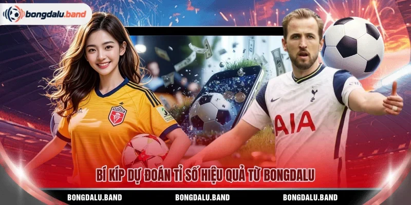 Bí kíp dự đoán tỉ số hiệu quả từ BONGDALU