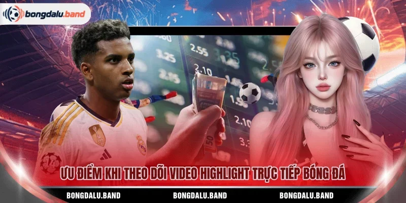 Ưu điểm khi theo dõi video highlight trực tiếp bóng đá